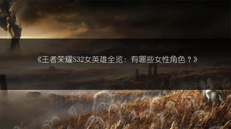 《王者荣耀S32女英雄全览：有哪些女性角色？》