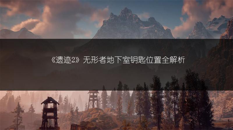 《遗迹2》无形者地下室钥匙位置全解析