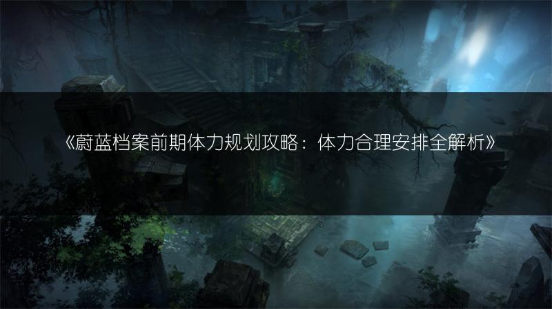 《蔚蓝档案前期体力规划攻略：体力合理安排全解析》