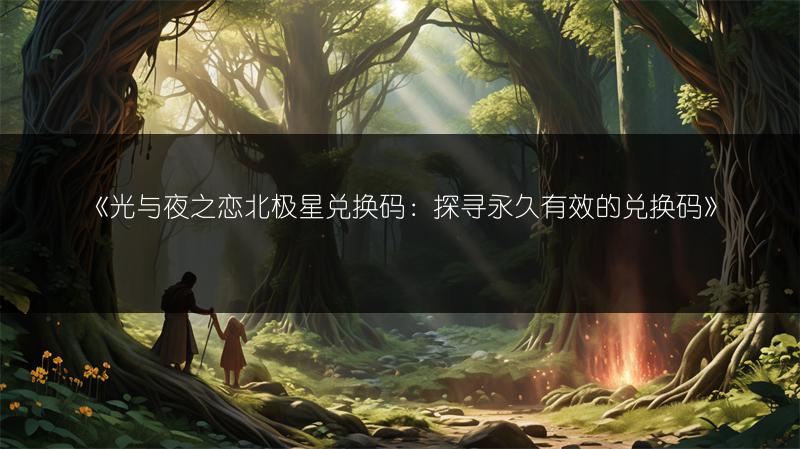 《光与夜之恋北极星兑换码：探寻永久有效的兑换码》