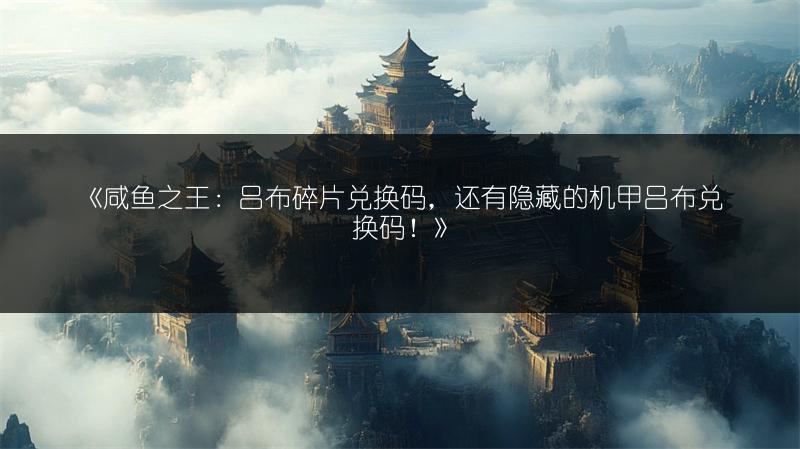 《咸鱼之王：吕布碎片兑换码，还有隐藏的机甲吕布兑换码！》