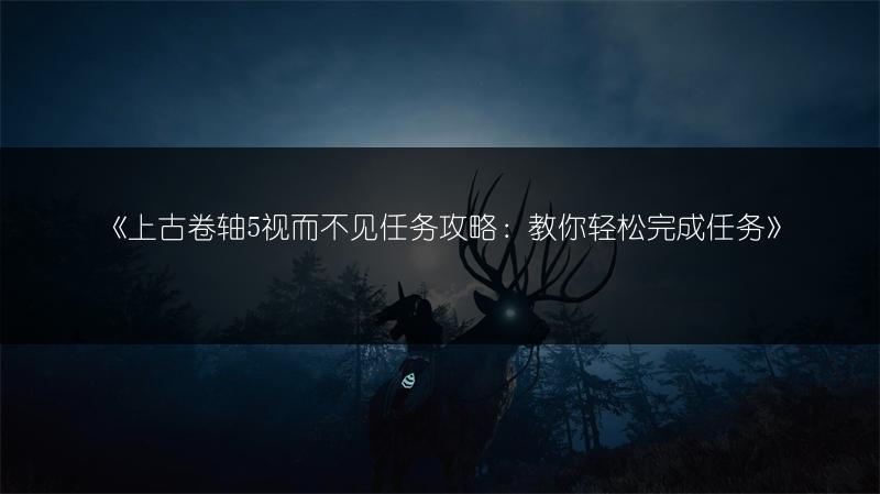 《上古卷轴5视而不见任务攻略：教你轻松完成任务》
