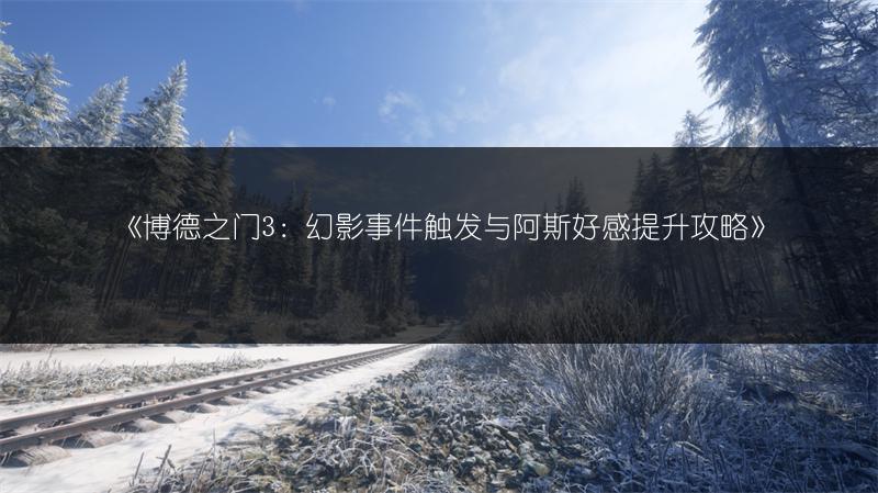 《博德之门3：幻影事件触发与阿斯好感提升攻略》