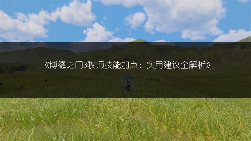 《博德之门3牧师技能加点：实用建议全解析》