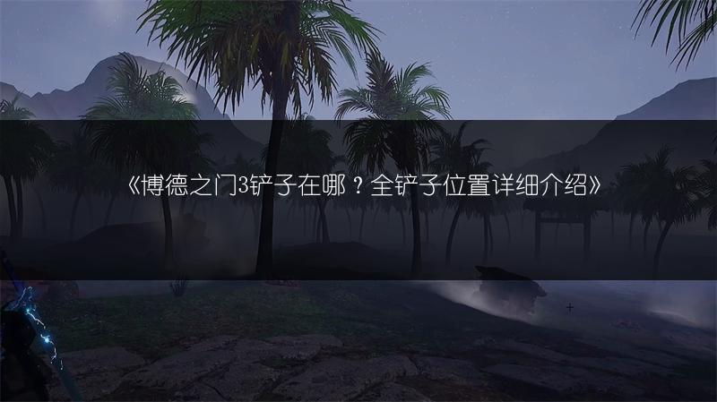 《博德之门3铲子在哪？全铲子位置详细介绍》