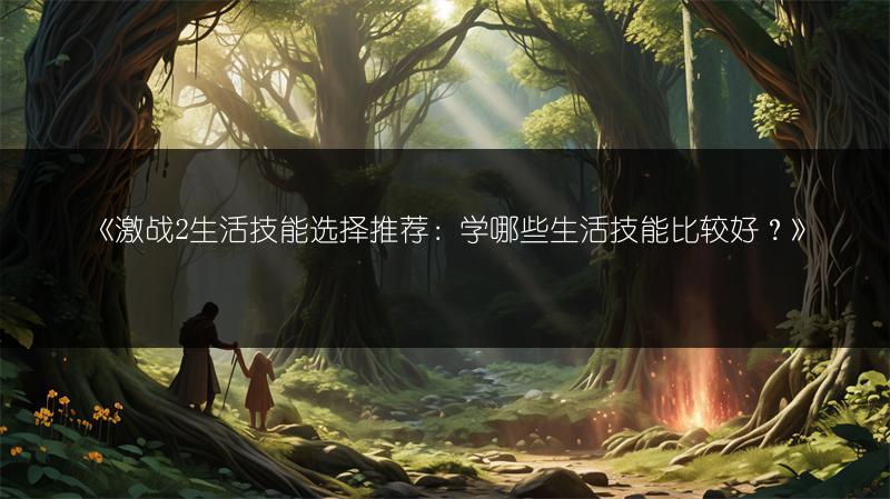 《激战2生活技能选择推荐：学哪些生活技能比较好？》