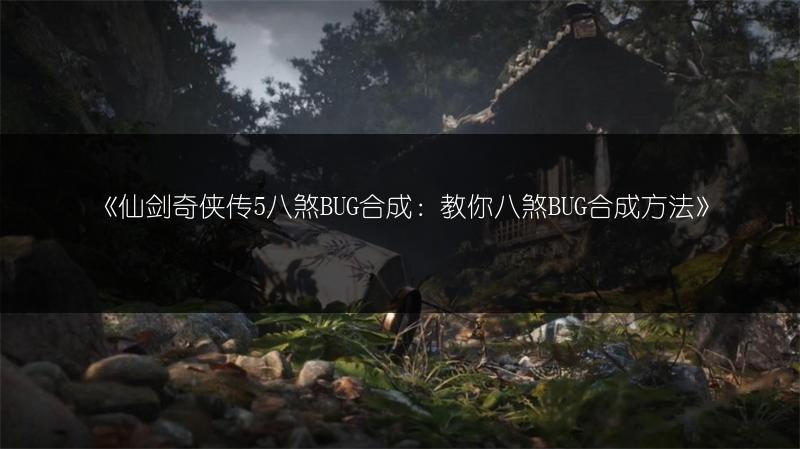 《仙剑奇侠传5八煞BUG合成：教你八煞BUG合成方法》