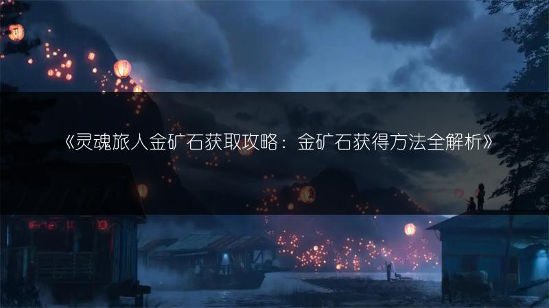 《灵魂旅人金矿石获取攻略：金矿石获得方法全解析》