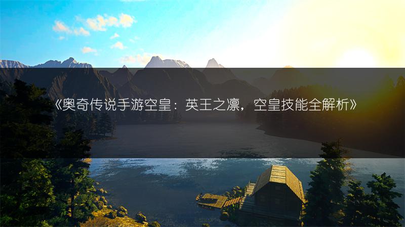 《奥奇传说手游空皇：英王之凛，空皇技能全解析》
