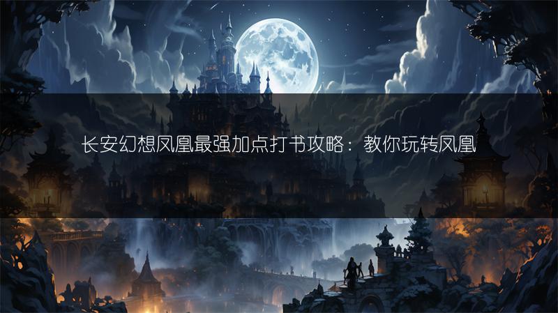 长安幻想凤凰最强加点打书攻略：教你玩转凤凰