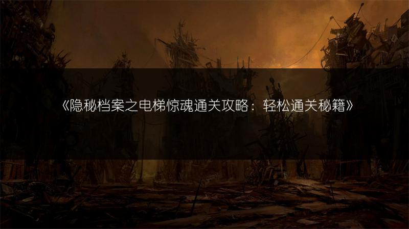 《隐秘档案之电梯惊魂通关攻略：轻松通关秘籍》