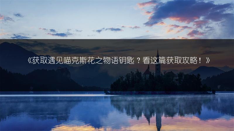 《获取遇见喵克斯花之物语钥匙？看这篇获取攻略！》