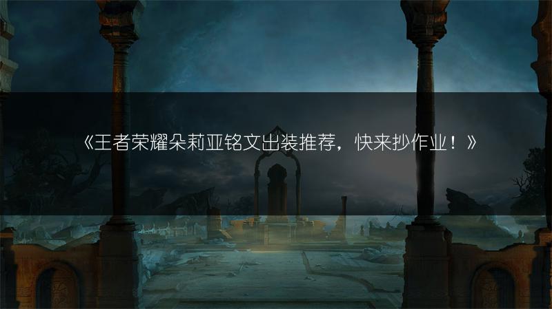 《王者荣耀朵莉亚铭文出装推荐，快来抄作业！》