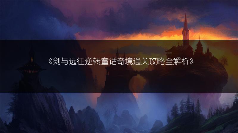 《剑与远征逆转童话奇境通关攻略全解析》