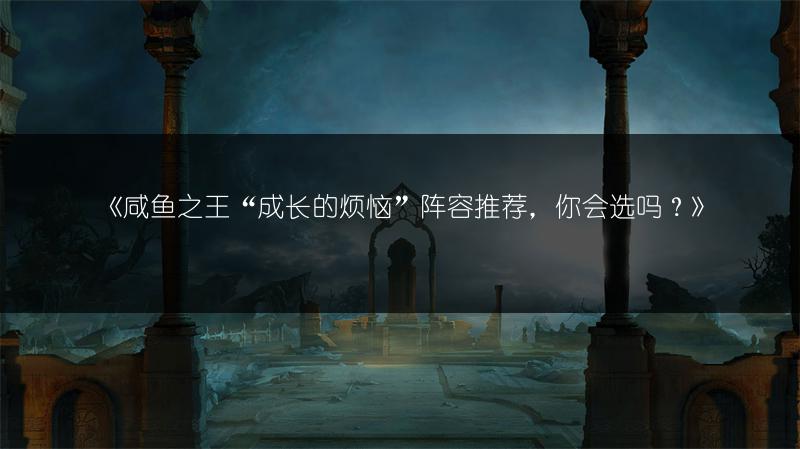 《咸鱼之王“成长的烦恼”阵容推荐，你会选吗？》