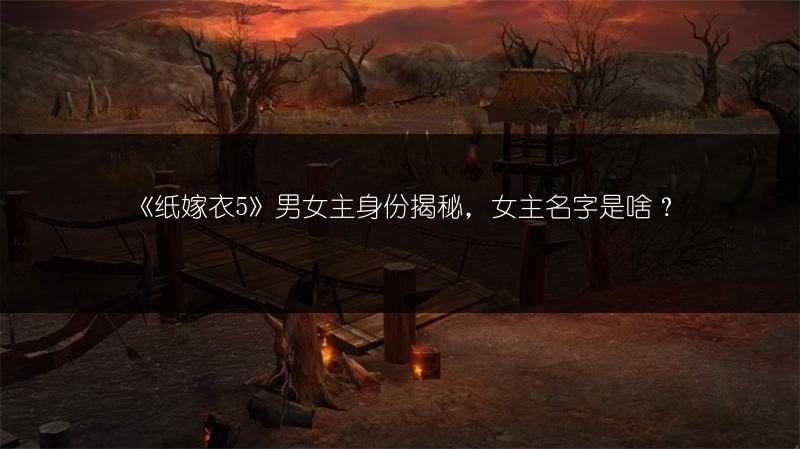 《纸嫁衣5》男女主身份揭秘，女主名字是啥？