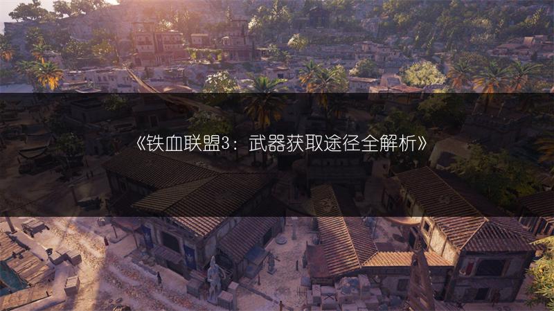 《铁血联盟3：武器获取途径全解析》