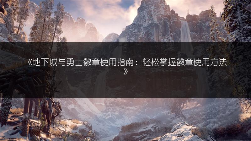 《地下城与勇士徽章使用指南：轻松掌握徽章使用方法》