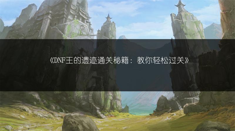 《DNF王的遗迹通关秘籍：教你轻松过关》