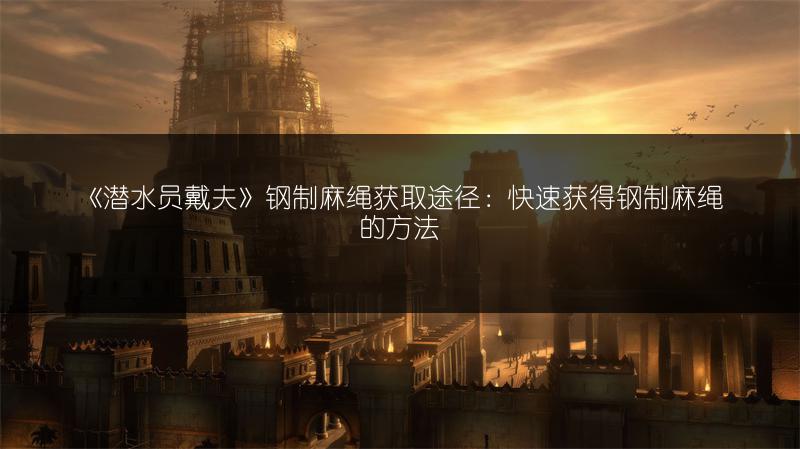 《潜水员戴夫》钢制麻绳获取途径：快速获得钢制麻绳的方法