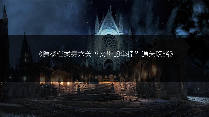 《隐秘档案第六关“父母的牵挂”通关攻略》