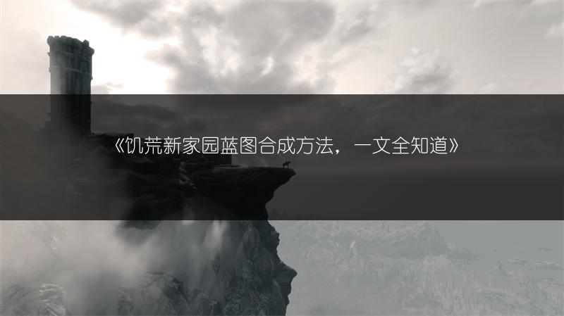 《饥荒新家园蓝图合成方法，一文全知道》