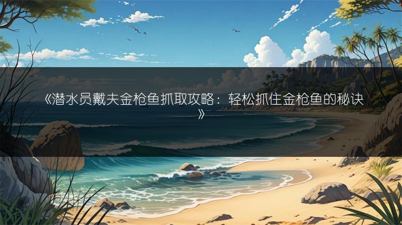 《潜水员戴夫金枪鱼抓取攻略：轻松抓住金枪鱼的秘诀》