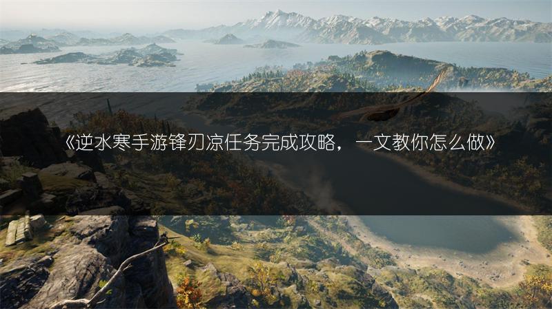 《逆水寒手游锋刃凉任务完成攻略，一文教你怎么做》