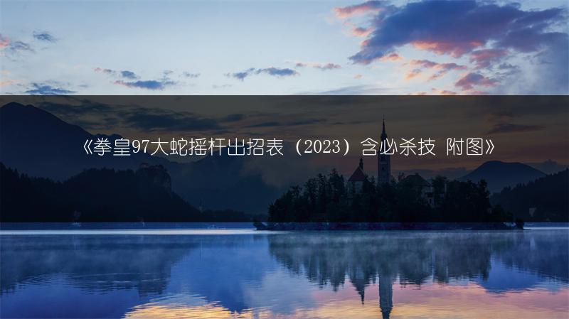 《拳皇97大蛇摇杆出招表（2023）含必杀技 附图》