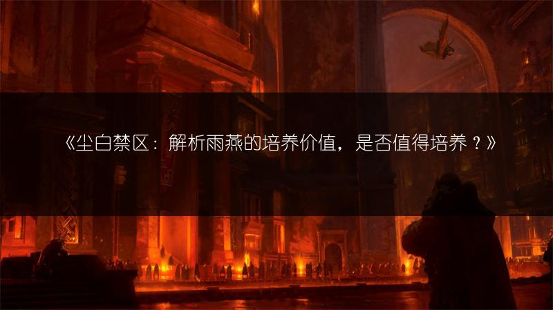 《尘白禁区：解析雨燕的培养价值，是否值得培养？》