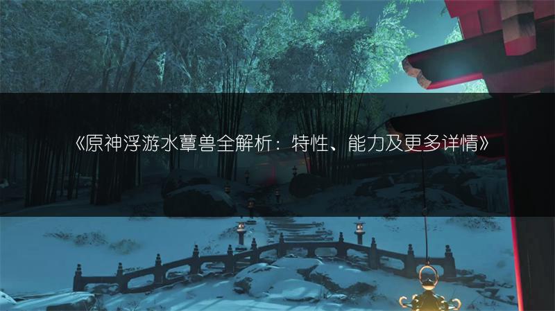 《原神浮游水蕈兽全解析：特性、能力及更多详情》
