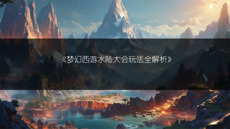 《梦幻西游水陆大会玩法全解析》
