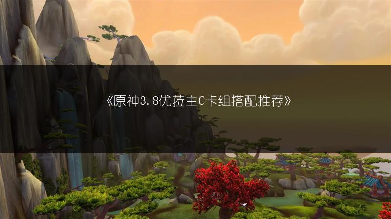 《原神3.8优菈主C卡组搭配推荐》