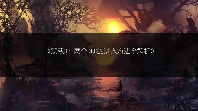 《黑魂3：两个DLC的进入方法全解析》