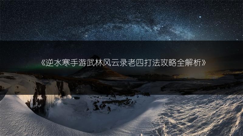 《逆水寒手游武林风云录老四打法攻略全解析》