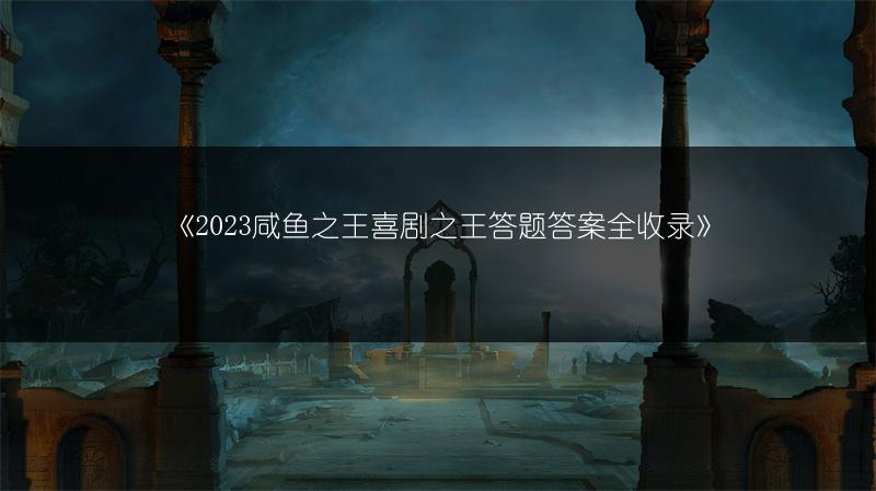 《咸鱼之王喜剧之王答题答案全收录》