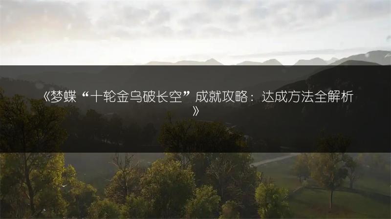 《梦蝶“十轮金乌破长空”成就攻略：达成方法全解析》
