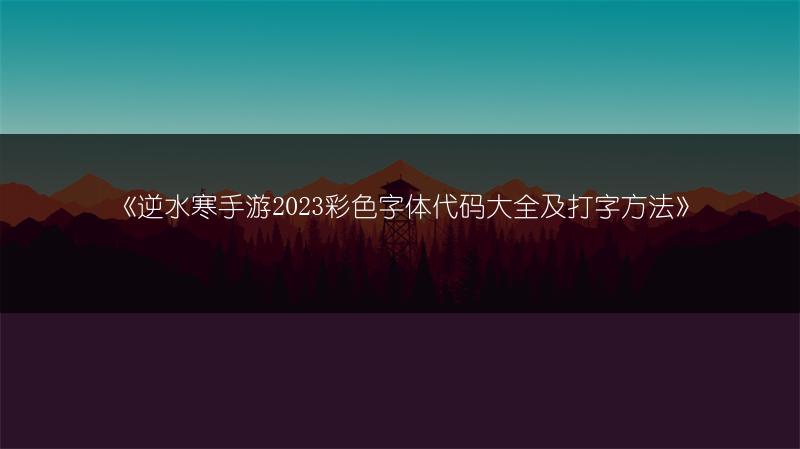 《逆水寒手游彩色字体代码大全及打字方法》