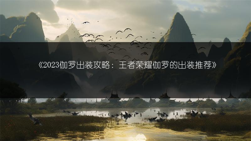 《伽罗出装攻略：王者荣耀伽罗的出装推荐》