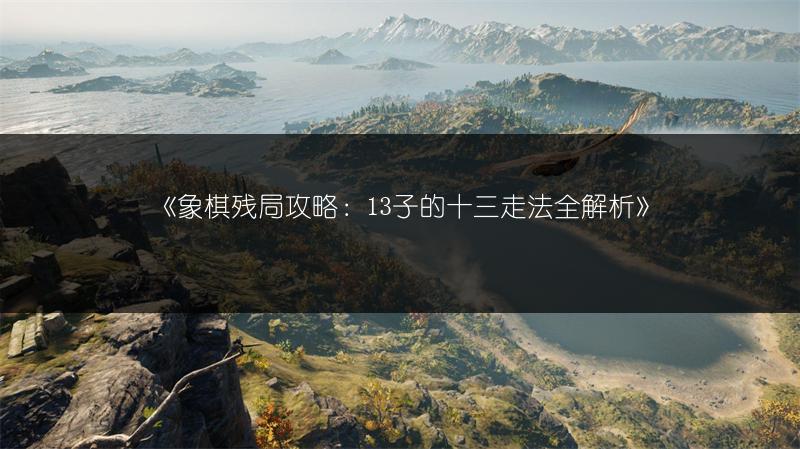 《象棋残局攻略：13子的十三走法全解析》