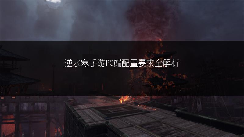 逆水寒手游PC端配置要求全解析