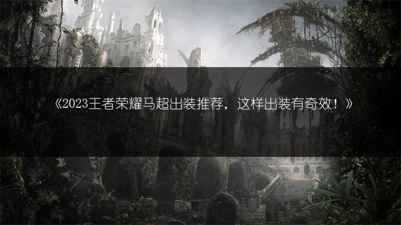 《王者荣耀马超出装推荐，这样出装有奇效！》
