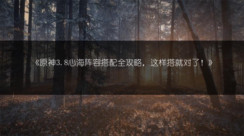 《原神3.8心海阵容搭配全攻略，这样搭就对了！》
