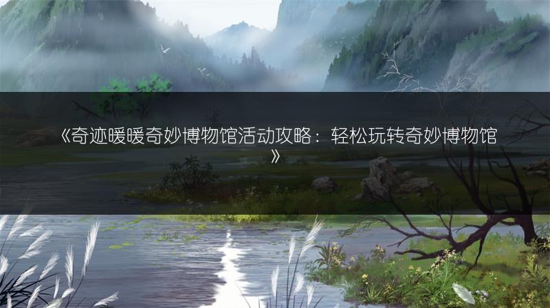 《奇迹暖暖奇妙博物馆活动攻略：轻松玩转奇妙博物馆》