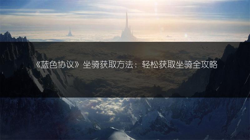 《蓝色协议》坐骑获取方法：轻松获取坐骑全攻略