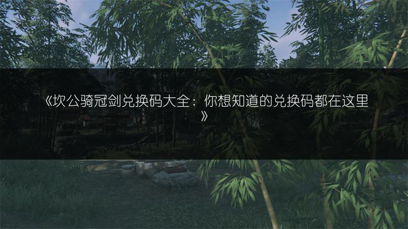 《坎公骑冠剑兑换码大全：你想知道的兑换码都在这里》