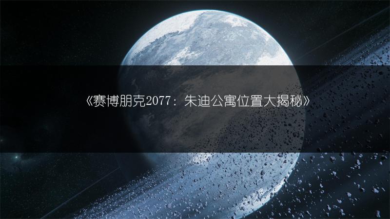 《赛博朋克2077：朱迪公寓位置大揭秘》