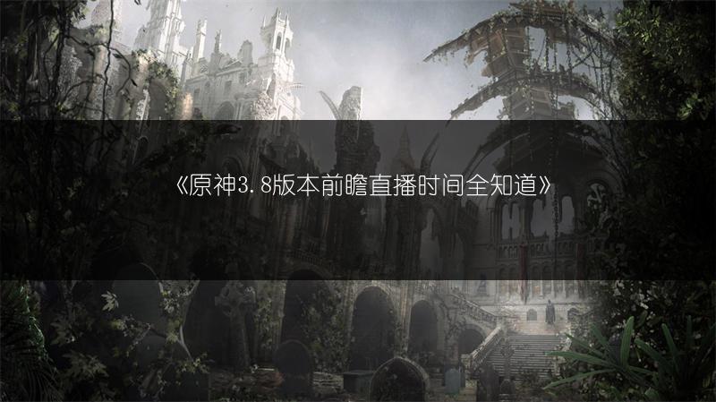 《原神3.8版本前瞻直播时间全知道》