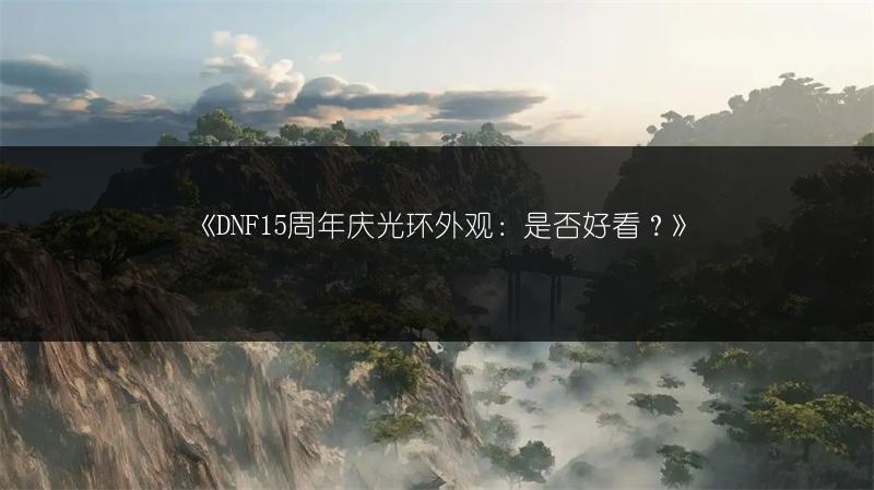 《DNF15周年庆光环外观：是否好看？》