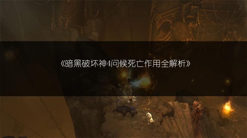 《暗黑破坏神4问候死亡作用全解析》